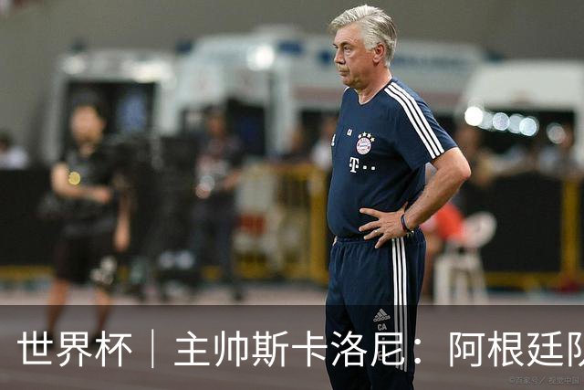 世界杯｜主帅斯卡洛尼：阿根廷队不自大也不自卑